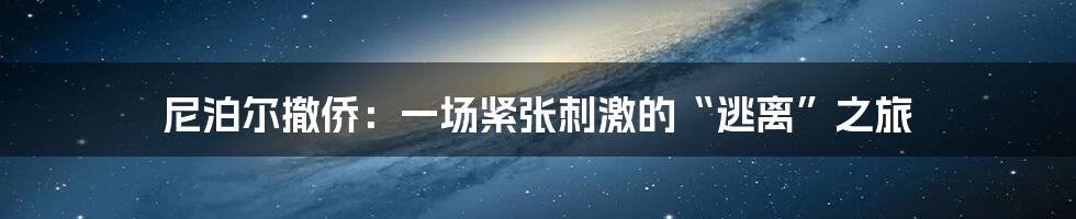 尼泊尔撤侨:一场紧张刺激的“逃离”之旅
