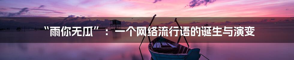 “雨你无瓜”:一个网络流行语的诞生与演变