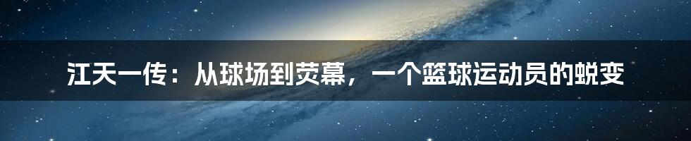 江天一传:从球场到荧幕,一个篮球运动员的蜕变
