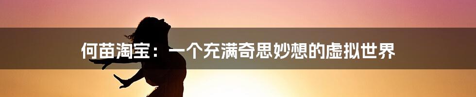何苗淘宝:一个充满奇思妙想的虚拟世界