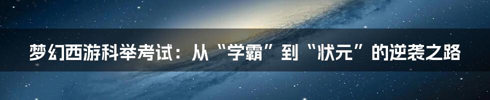梦幻西游科举考试:从“学霸”到“状元”的逆袭之路