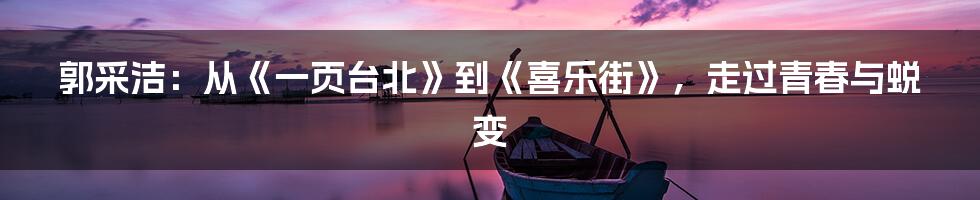 郭采洁:从《一页台北》到《喜乐街》,走过青春与蜕变