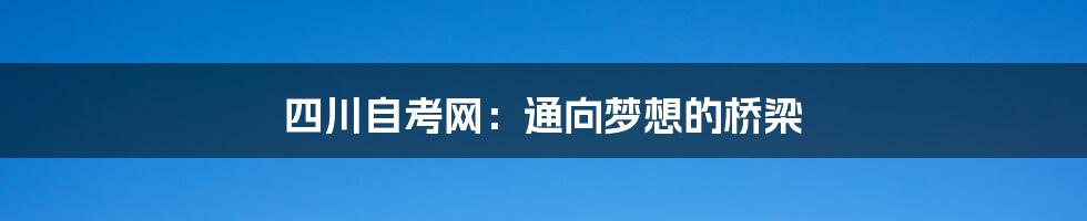 四川自考网:通向梦想的桥梁
