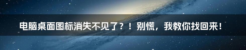 电脑桌面图标消失不见了?!别慌,我教你找回来!