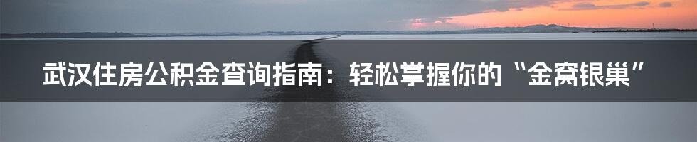 武汉住房公积金查询指南:轻松掌握你的“金窝银巢”