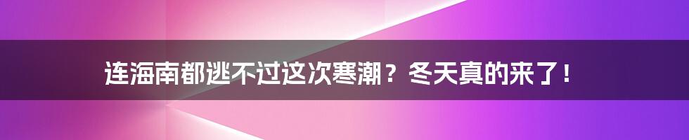 连海南都逃不过这次寒潮?冬天真的来了!