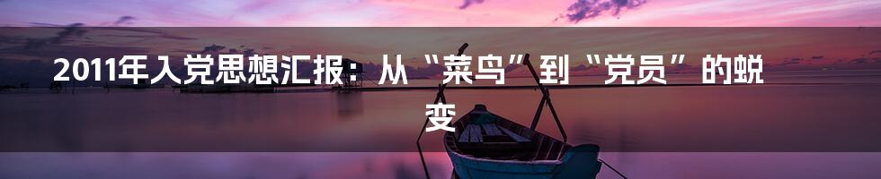 2011年入党思想汇报:从“菜鸟”到“党员”的蜕变