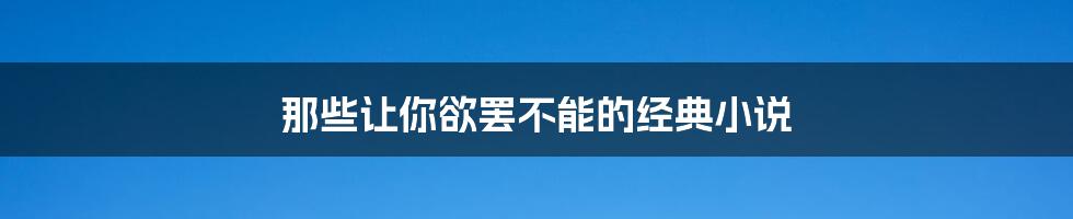 那些让你欲罢不能的经典小说