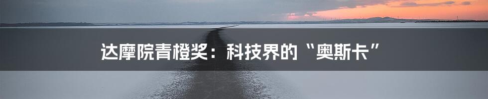 达摩院青橙奖:科技界的“奥斯卡”