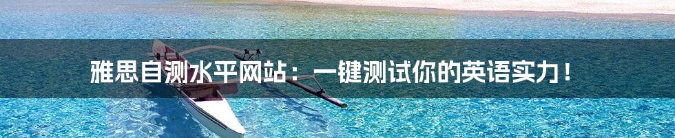 雅思自测水平网站:一键测试你的英语实力!