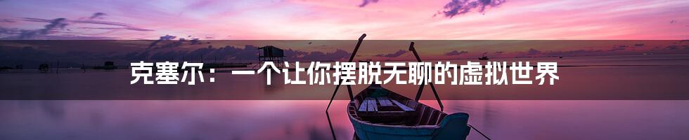 克塞尔:一个让你摆脱无聊的虚拟世界