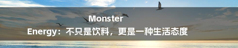 Monster Energy：不只是饮料，更是一种生活态度