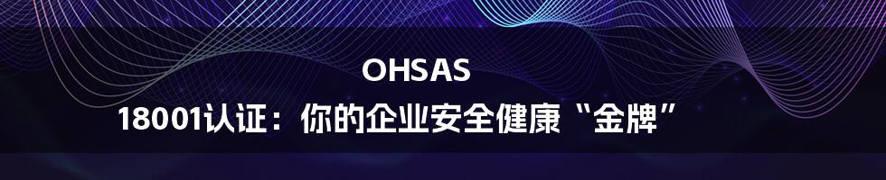 OHSAS 18001认证:你的企业安全健康“金牌”