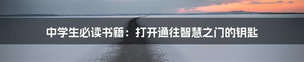 中学生必读书籍:打开通往智慧之门的钥匙