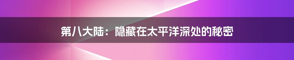 第八大陆:隐藏在太平洋深处的秘密