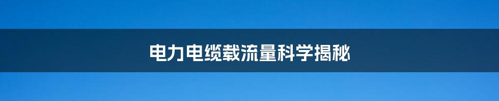 电力电缆载流量科学揭秘