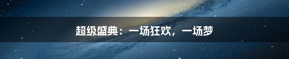 超级盛典:一场狂欢,一场梦