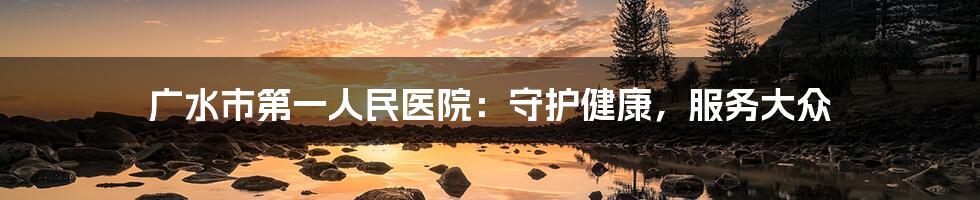 广水市第一人民医院:守护健康,服务大众