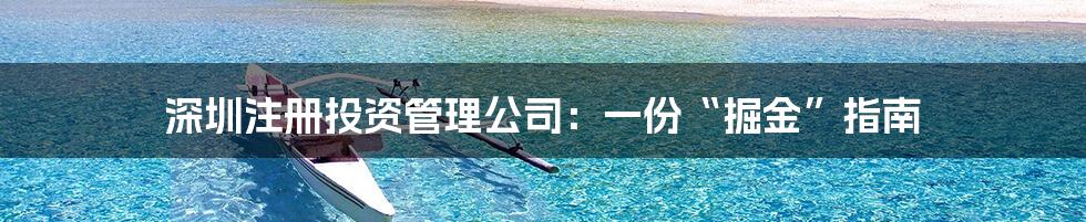 深圳注册投资管理公司：一份“掘金”指南