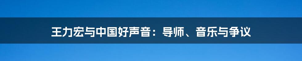 王力宏与中国好声音:导师、音乐与争议