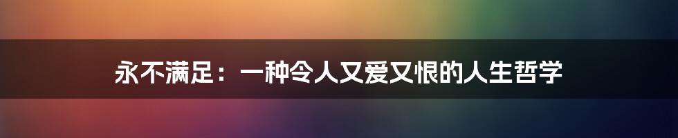 永不满足：一种令人又爱又恨的人生哲学