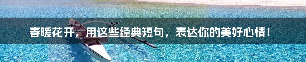 春暖花开,用这些经典短句,表达你的美好心情!