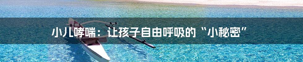 小儿哮喘:让孩子自由呼吸的“小秘密”