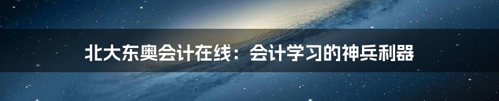 北大东奥会计在线:会计学习的神兵利器