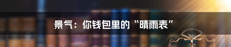 景气:你钱包里的“晴雨表”