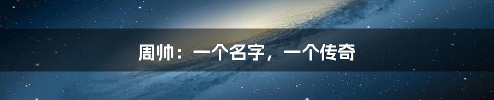 周帅:一个名字,一个传奇