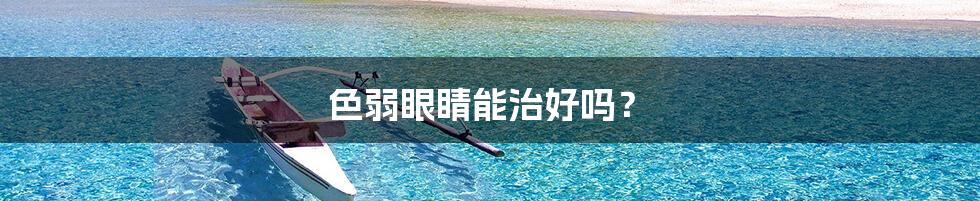 色弱眼睛能治好吗?