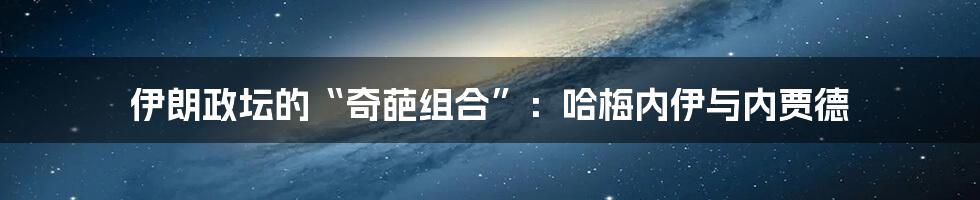 伊朗政坛的“奇葩组合”:哈梅内伊与内贾德