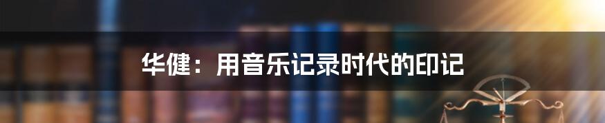 华健:用音乐记录时代的印记