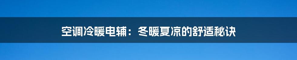 空调冷暖电辅:冬暖夏凉的舒适秘诀