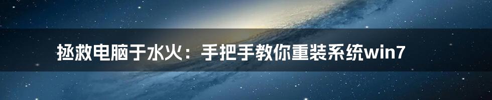 拯救电脑于水火:手把手教你重装系统win7