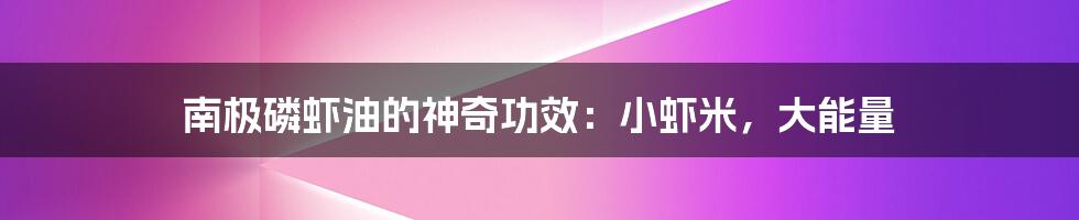 南极磷虾油的神奇功效:小虾米,大能量