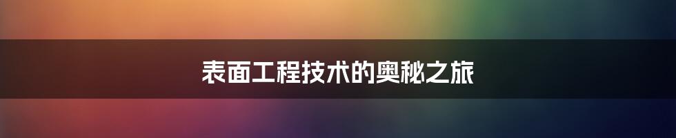 表面工程技术的奥秘之旅