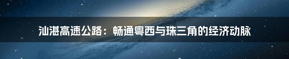 汕湛高速公路:畅通粤西与珠三角的经济动脉