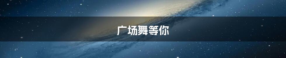 广场舞等你