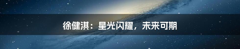 徐健淇:星光闪耀,未来可期