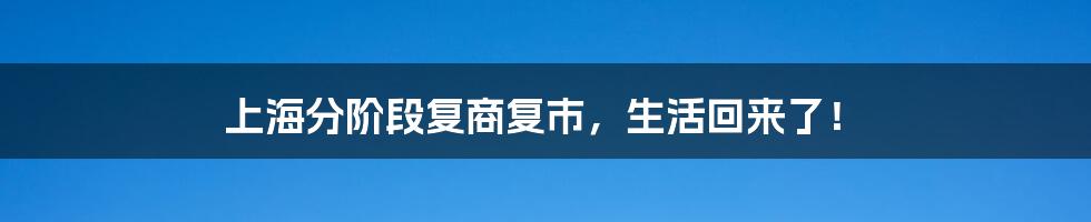上海分阶段复商复市，生活回来了！