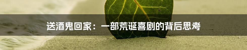 送酒鬼回家：一部荒诞喜剧的背后思考