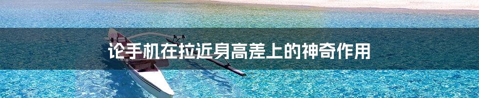 论手机在拉近身高差上的神奇作用
