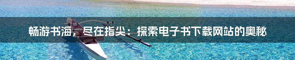 畅游书海，尽在指尖：探索电子书下载网站的奥秘