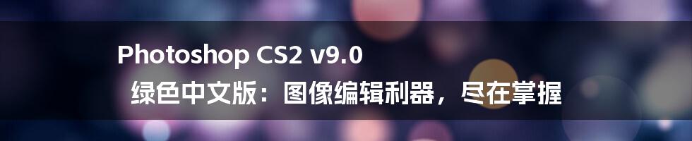 Photoshop CS2 v9.0 绿色中文版:图像编辑利器,尽在掌握
