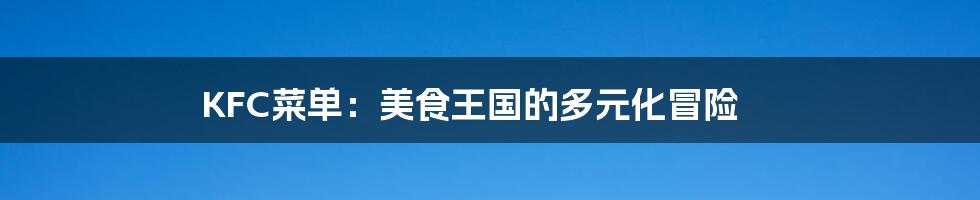KFC菜单：美食王国的多元化冒险
