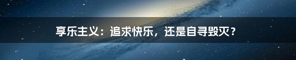享乐主义：追求快乐，还是自寻毁灭？