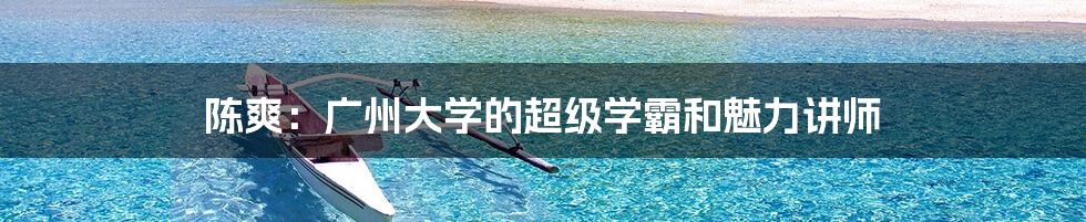 陈爽:广州大学的超级学霸和魅力讲师