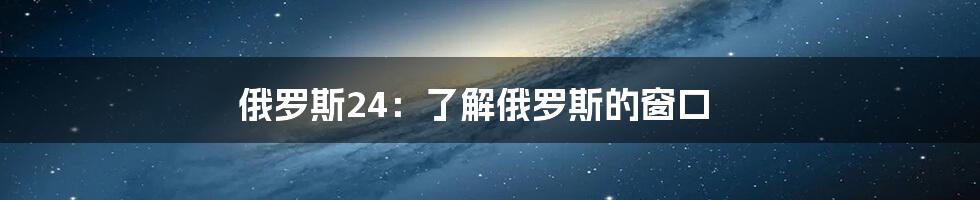 俄罗斯24:了解俄罗斯的窗口