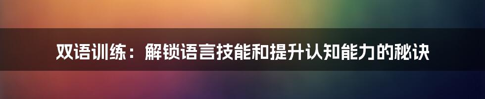 双语训练:解锁语言技能和提升认知能力的秘诀